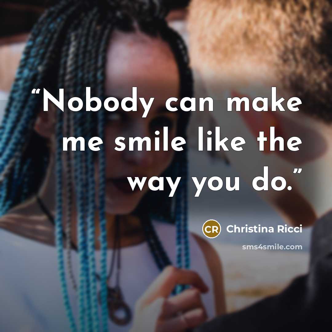 “Nobody can make me smile like the way you do.” quote by Christina Ricci