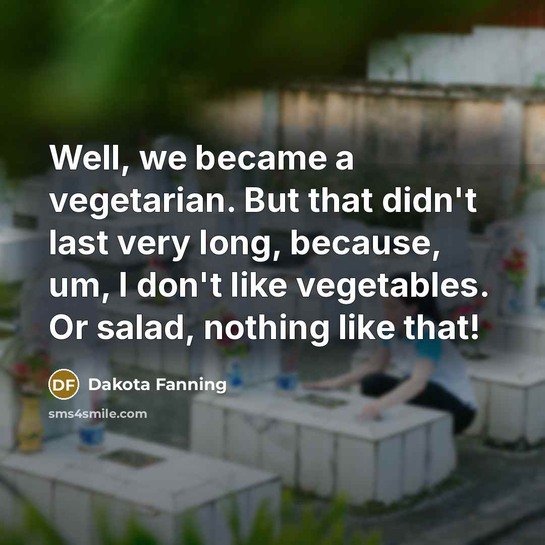 “Well, we became a vegetarian. But that didn't last very long, because, um, I don't like vegetables. Or salad, nothing like that!” quote by Dakota Fanning