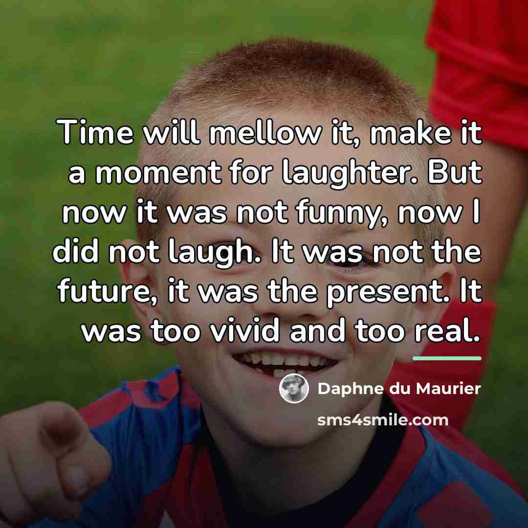 “Time will mellow it, make it a moment for laughter.…” quote by Daphne du Maurier