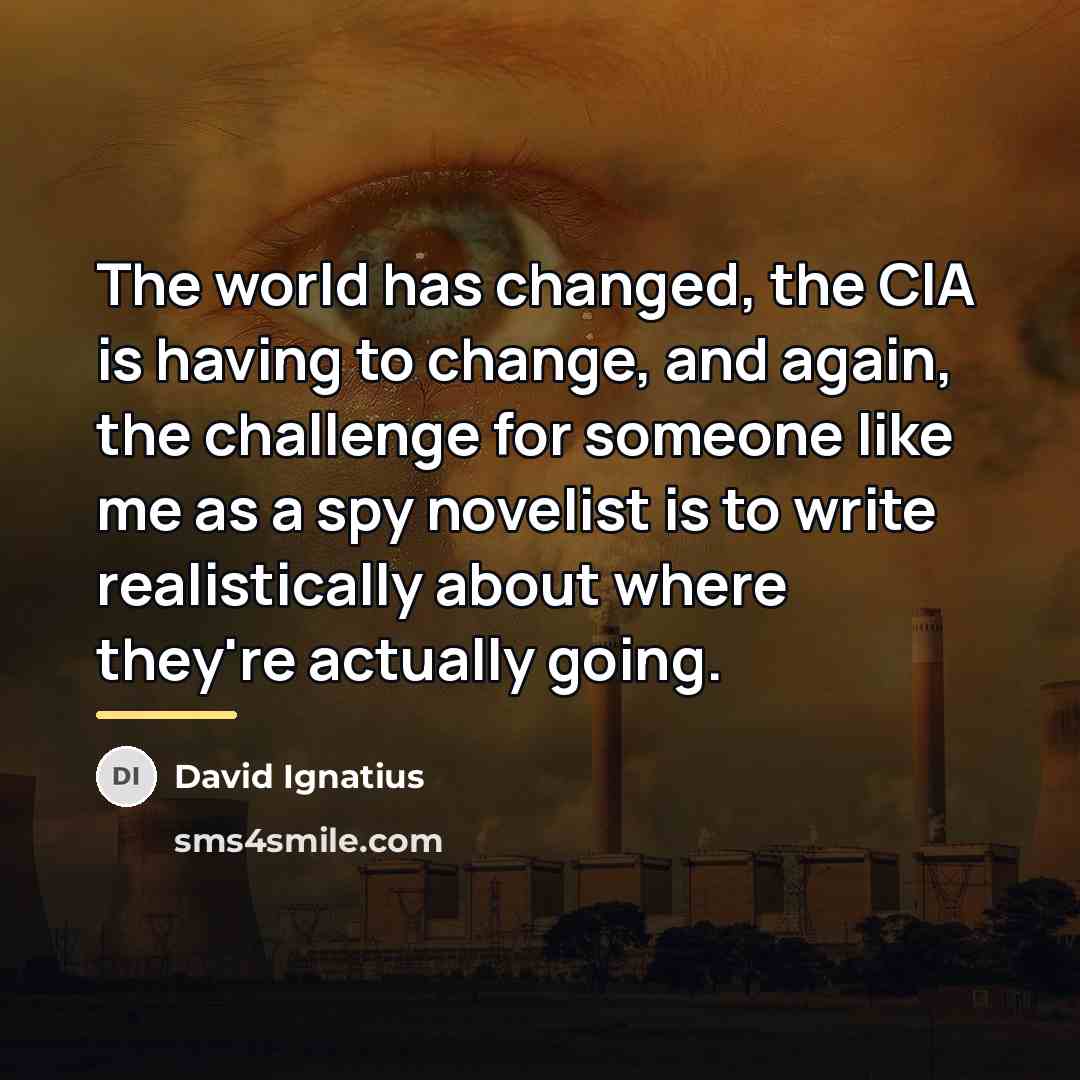 “The world has changed, the CIA is having to change,…” quote by David Ignatius