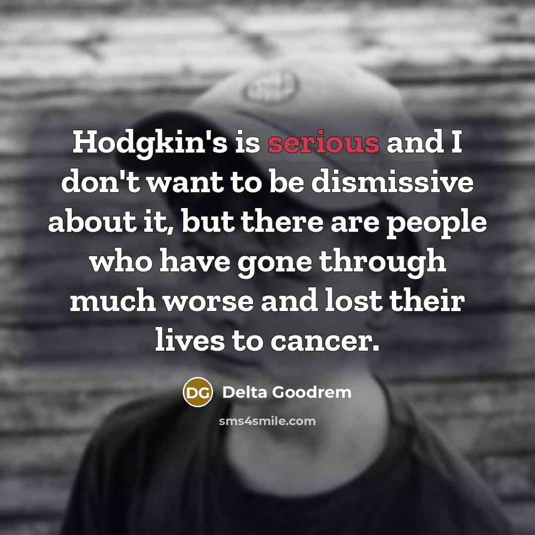 “Hodgkin's is serious and I don't want to be dismissive…” quote by Delta Goodrem