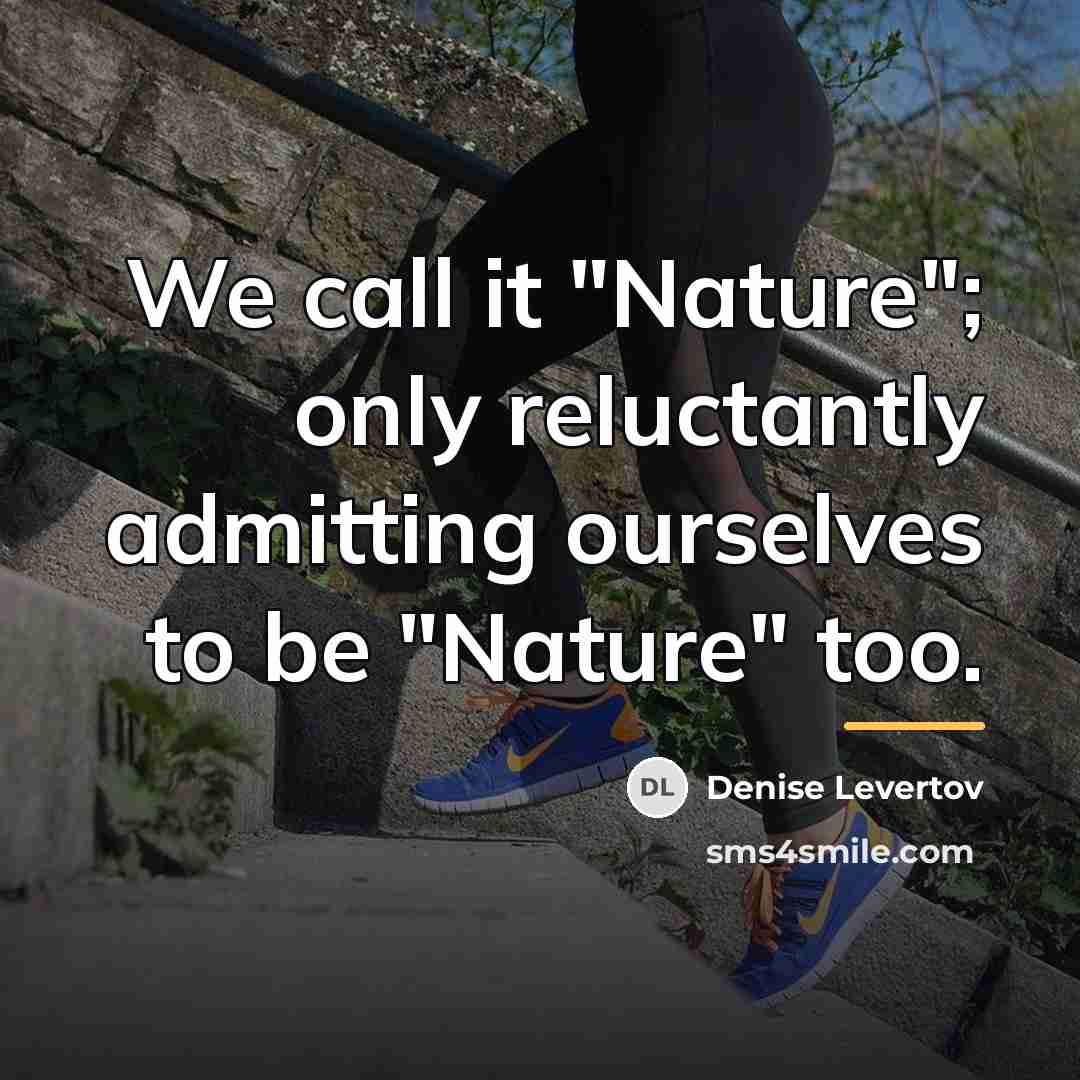 “We call it "Nature"; only reluctantly admitting ourselves to be…” quote by Denise Levertov