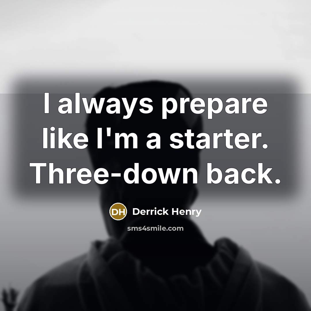 “I always prepare like I'm a starter. Three-down back.…” quote by Derrick Henry