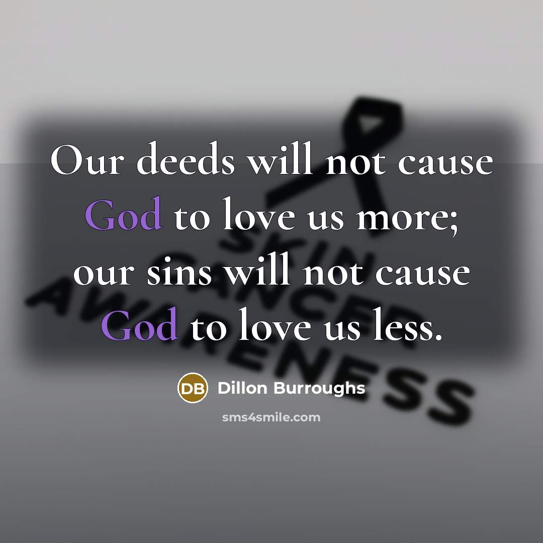 “Our deeds will not cause God to love us more;…” quote by Dillon Burroughs