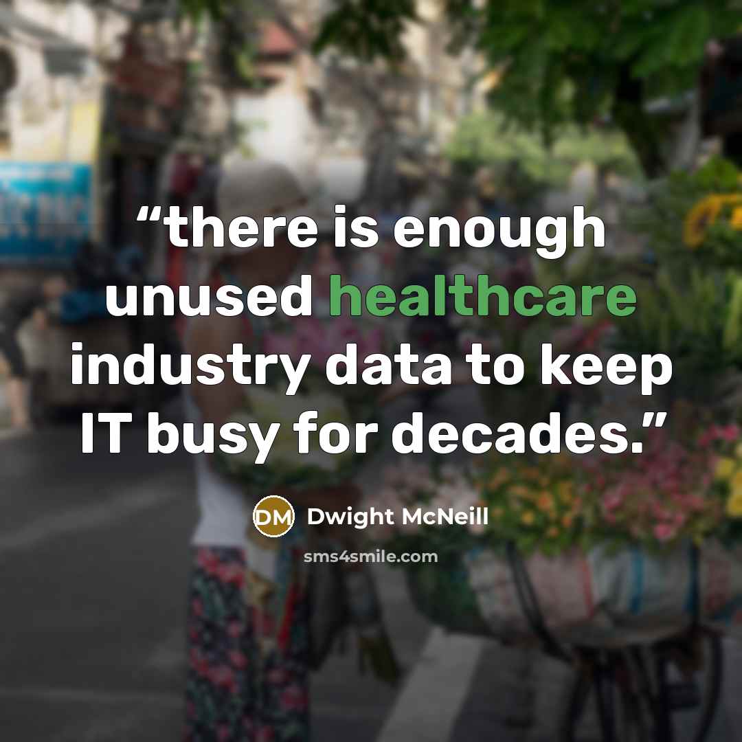 “there is enough unused healthcare industry data to keep IT busy for decades.” quote by Dwight McNeill