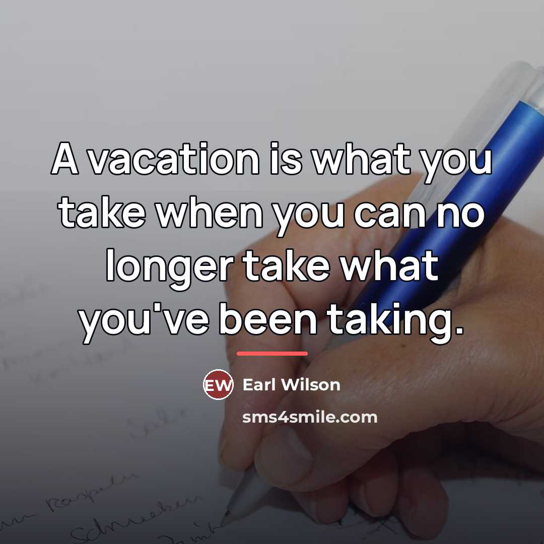 “A vacation is what you take when you can no…” quote by Earl Wilson