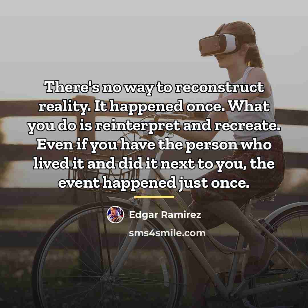 “There's no way to reconstruct reality. It happened once. What…” quote by Edgar Ramirez