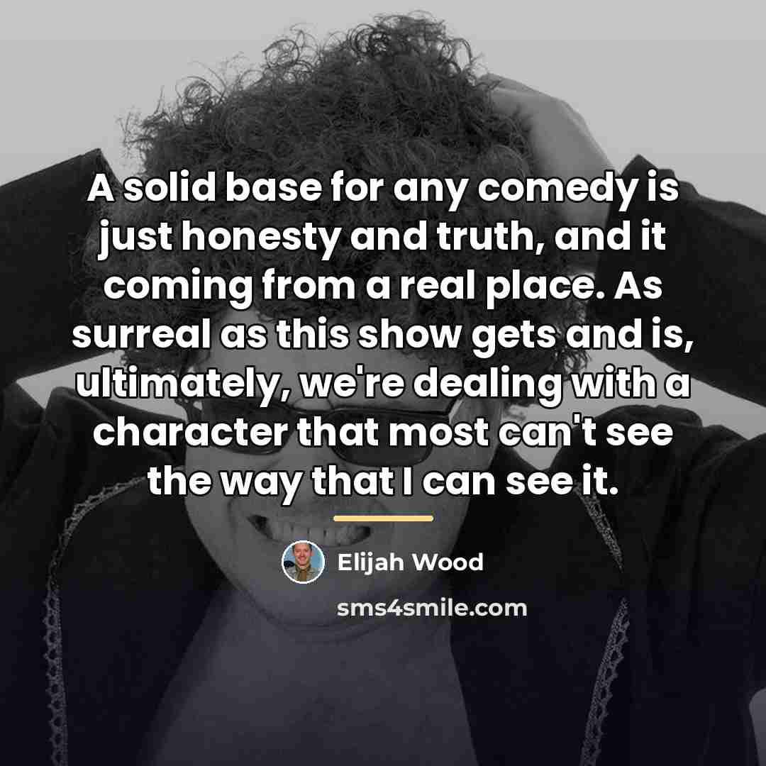 “A solid base for any comedy is just honesty and…” quote by Elijah Wood