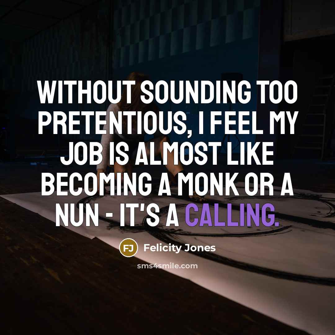 “Without sounding too pretentious, I feel my job is almost…” quote by Felicity Jones