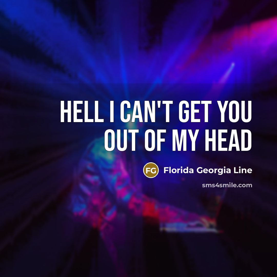 “Hell I can't get you out of my head…” quote by Florida Georgia Line