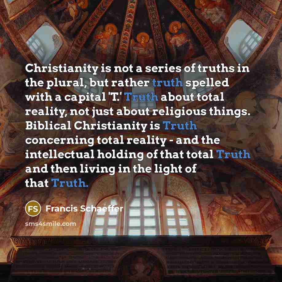 “Christianity is not a series of truths in the plural,…” quote by Francis Schaeffer