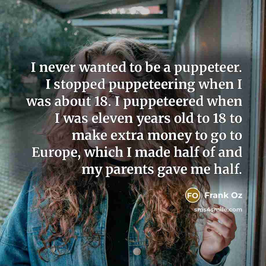 “I never wanted to be a puppeteer. I stopped puppeteering…” quote by Frank Oz