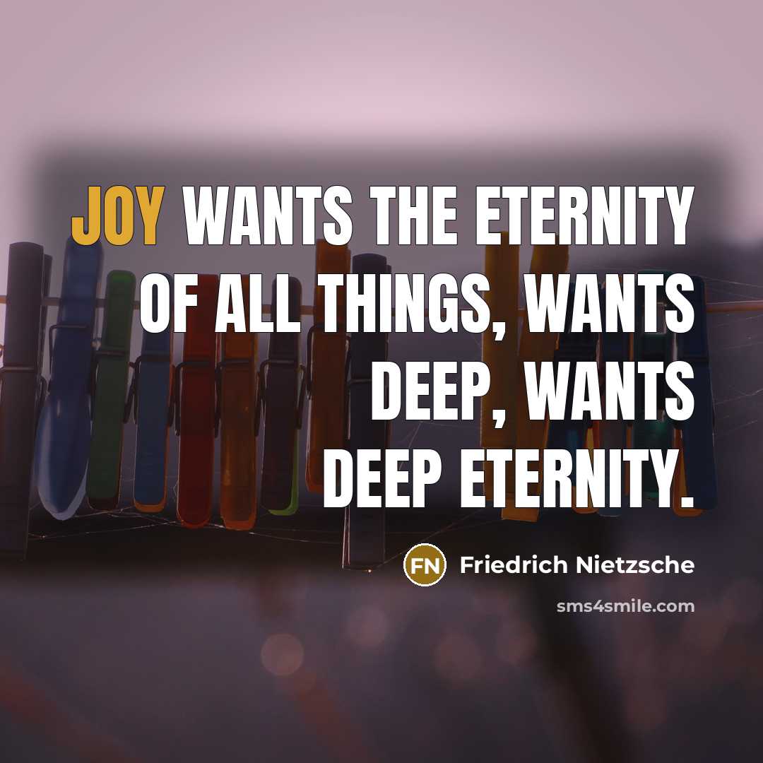 “Joy wants the eternity of all things, wants deep, wants…” quote by Friedrich Nietzsche