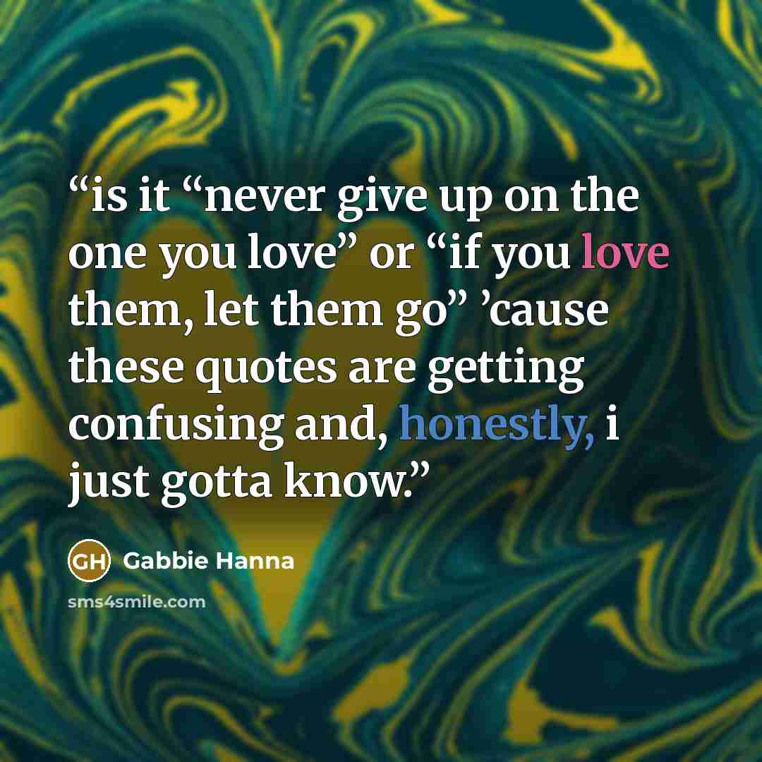 “is it “never give up on the one you love” or “if you love them, let them go” ’cause these quotes are getting confusing and, honestly, i just gotta know.” quote by Gabbie Hanna