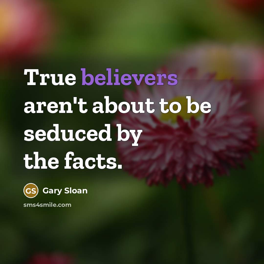 “True believers aren't about to be seduced by the facts.…” quote by Gary Sloan