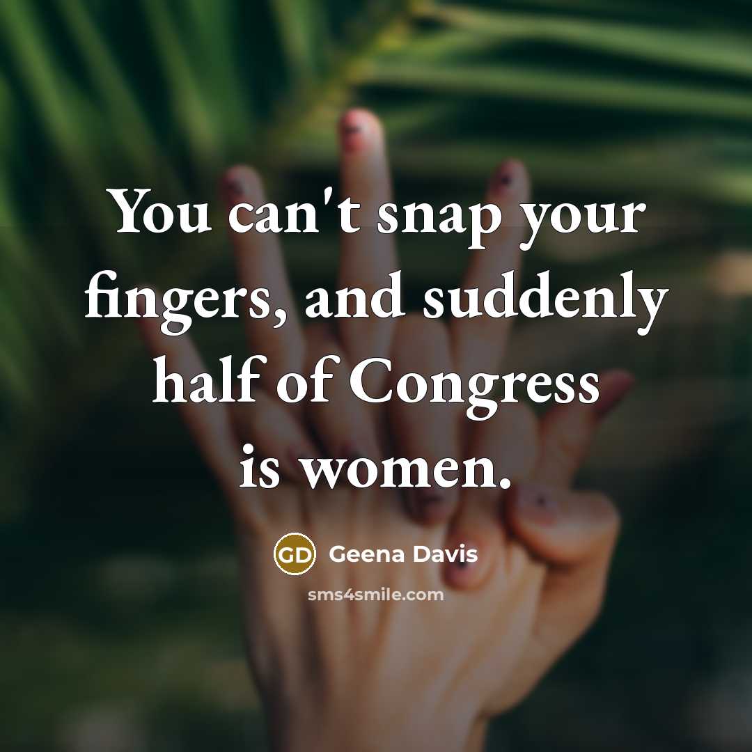“You can't snap your fingers, and suddenly half of Congress…” quote by Geena Davis