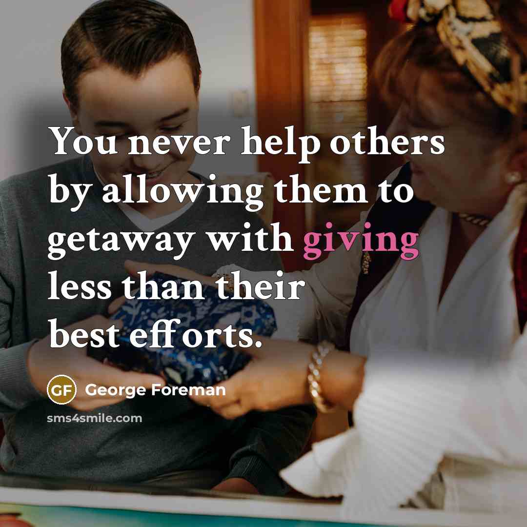 “You never help others by allowing them to getaway with…” quote by George Foreman
