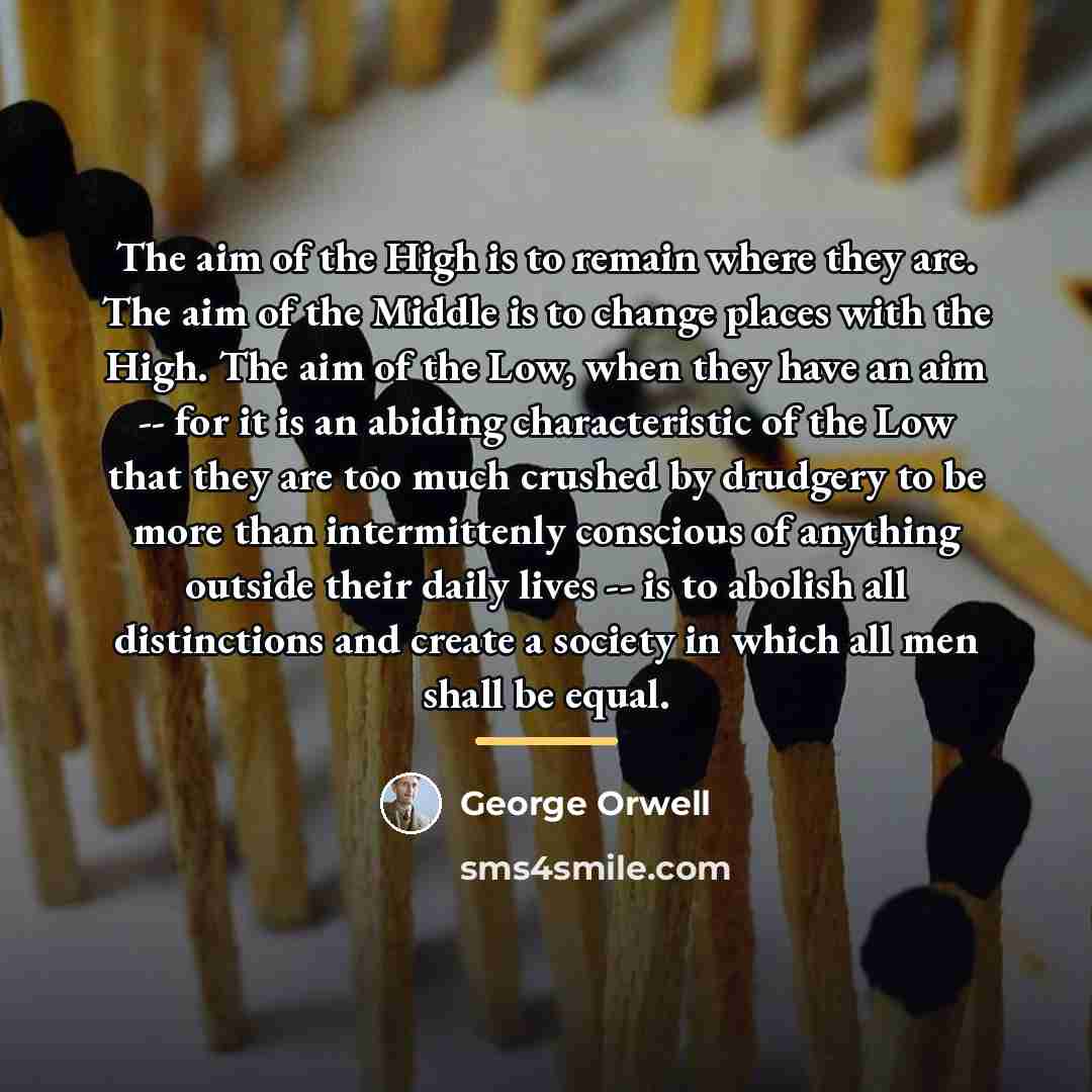 “The aim of the High is to remain where they…” quote by George Orwell