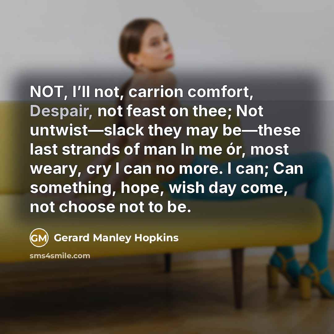 “NOT, I’ll not, carrion comfort, Despair, not feast on thee;…” quote by Gerard Manley Hopkins
