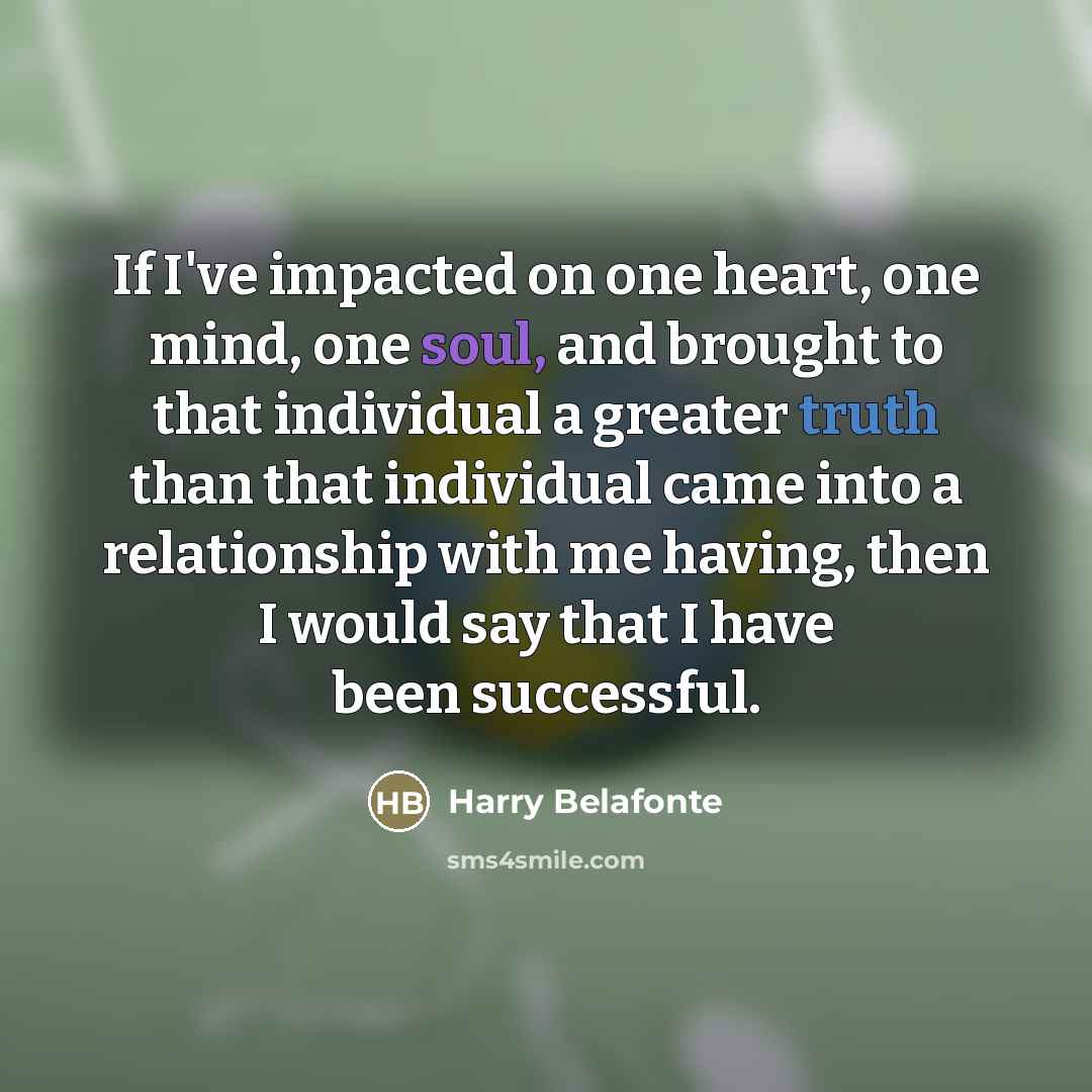 “If I've impacted on one heart, one mind, one soul,…” quote by Harry Belafonte