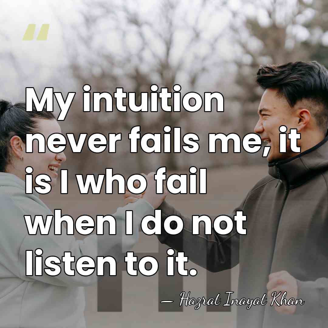 My intuition never fails me, it is I who fail when I&hellip; - Hazrat Inayat Khan