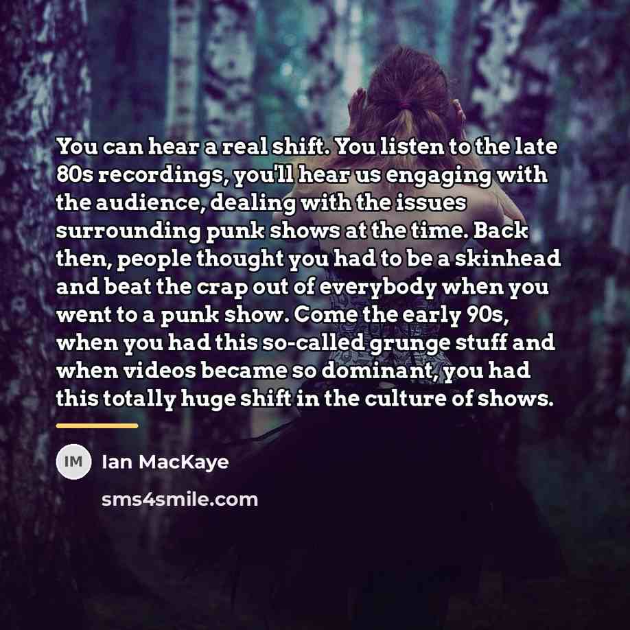 “You can hear a real shift. You listen to the…” quote by Ian MacKaye