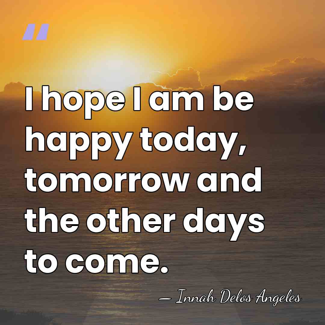 I hope I am be happy today, tomorrow and the other days&hellip; - Innah Delos Angeles
