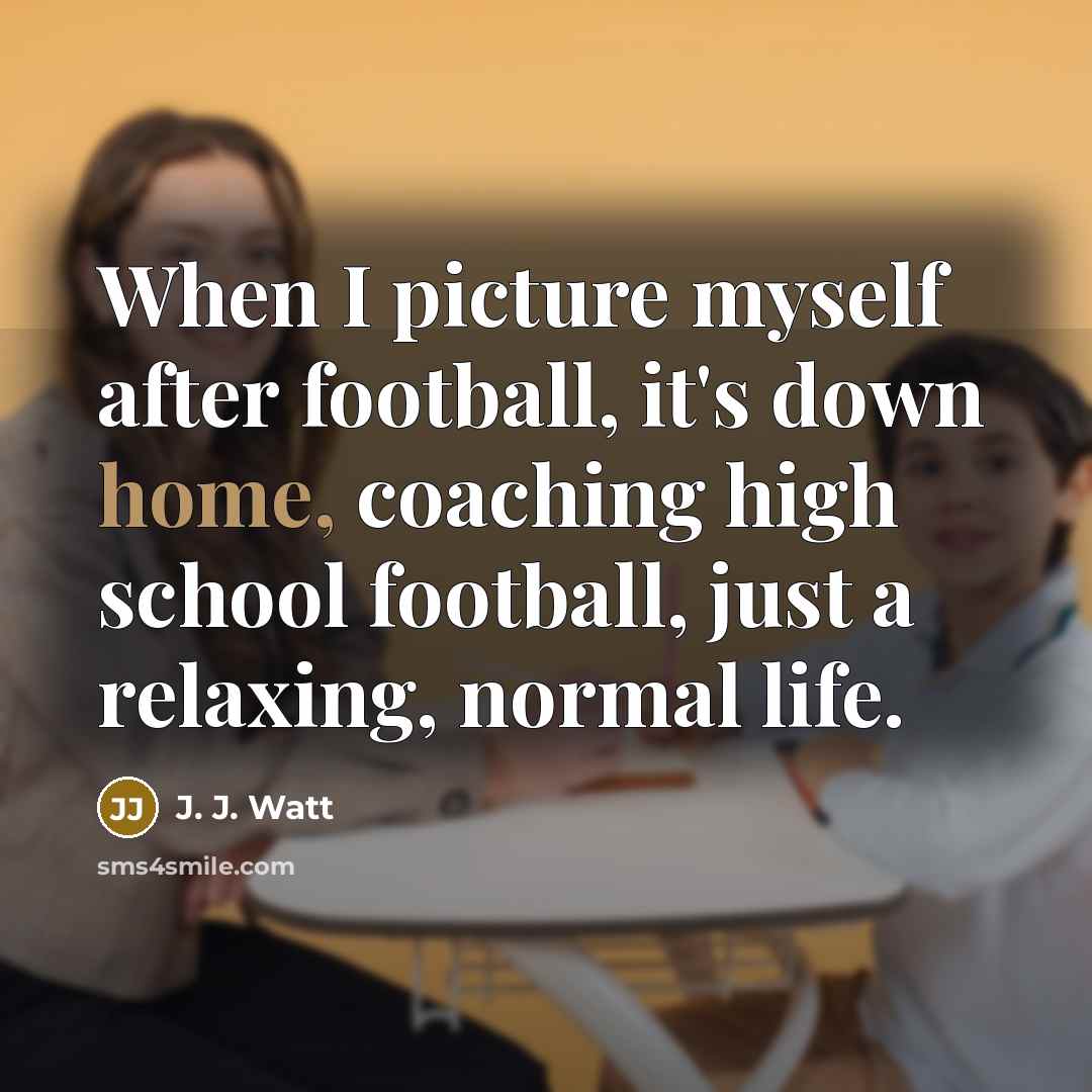 “When I picture myself after football, it's down home, coaching…” quote by J. J. Watt