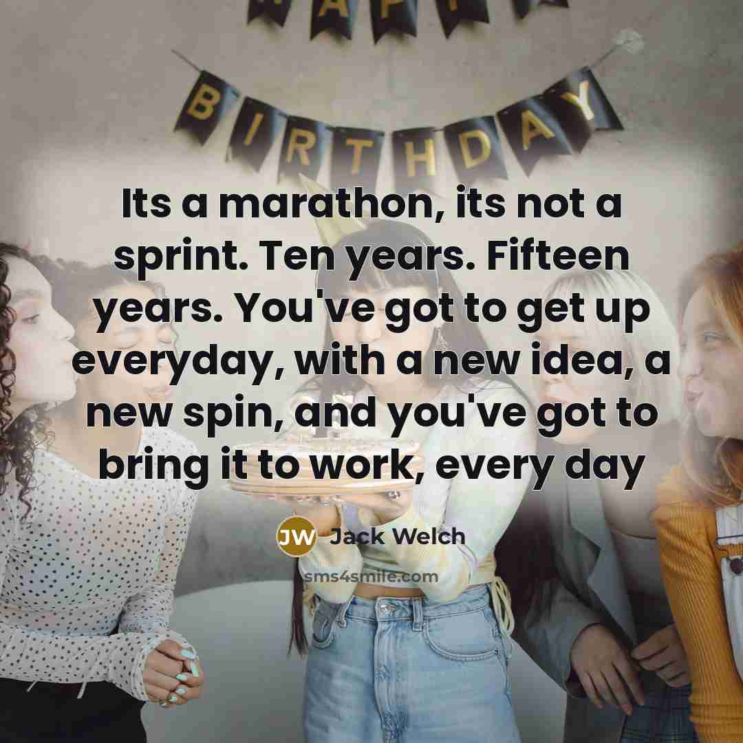 “Its a marathon, its not a sprint. Ten years. Fifteen…” quote by Jack Welch