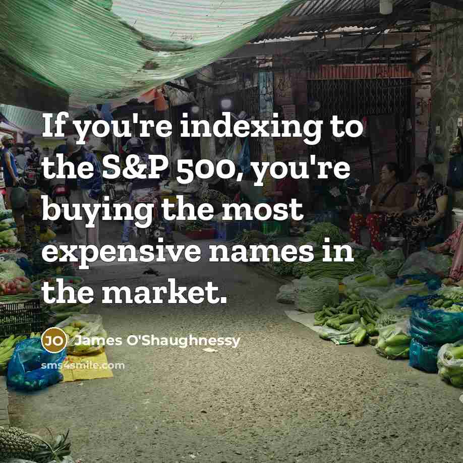 “If you're indexing to the S&P 500, you're buying the…” quote by James O'Shaughnessy