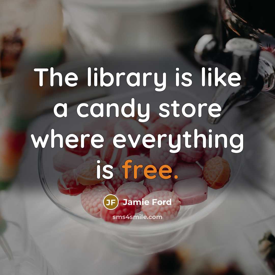 “The library is like a candy store where everything is…” quote by Jamie Ford