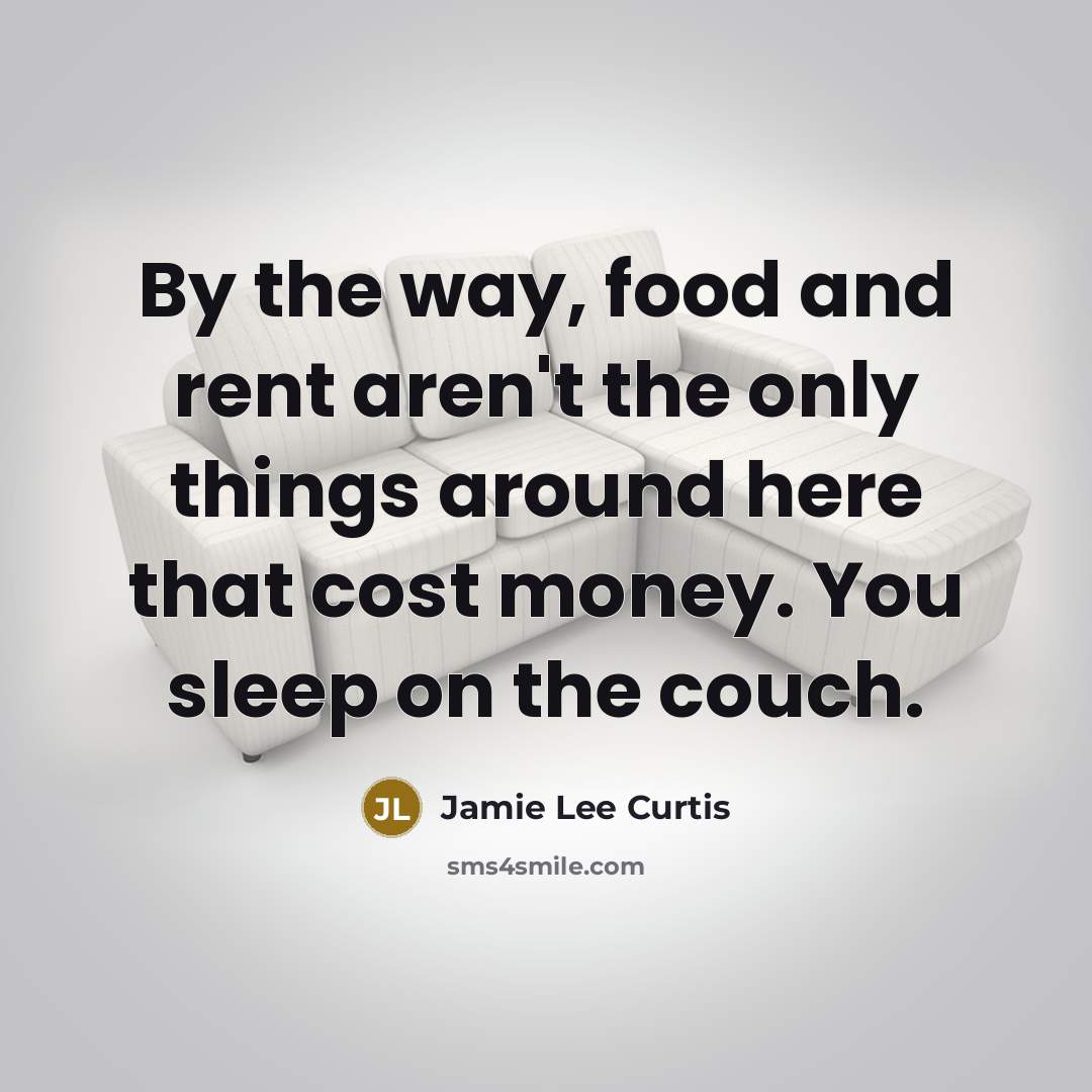 “By the way, food and rent aren't the only things…” quote by Jamie Lee Curtis