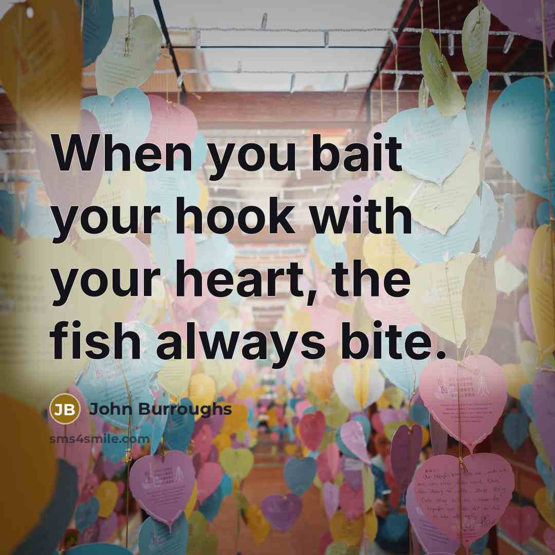 “When you bait your hook with your heart, the fish…” quote by John Burroughs