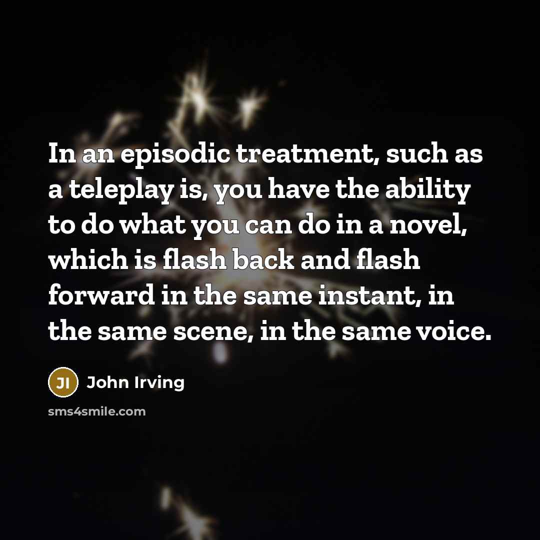 “In an episodic treatment, such as a teleplay is, you…” quote by John Irving