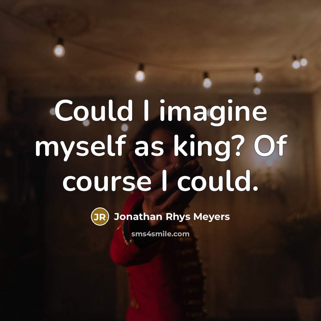 “Could I imagine myself as king? Of course I could.…” quote by Jonathan Rhys Meyers