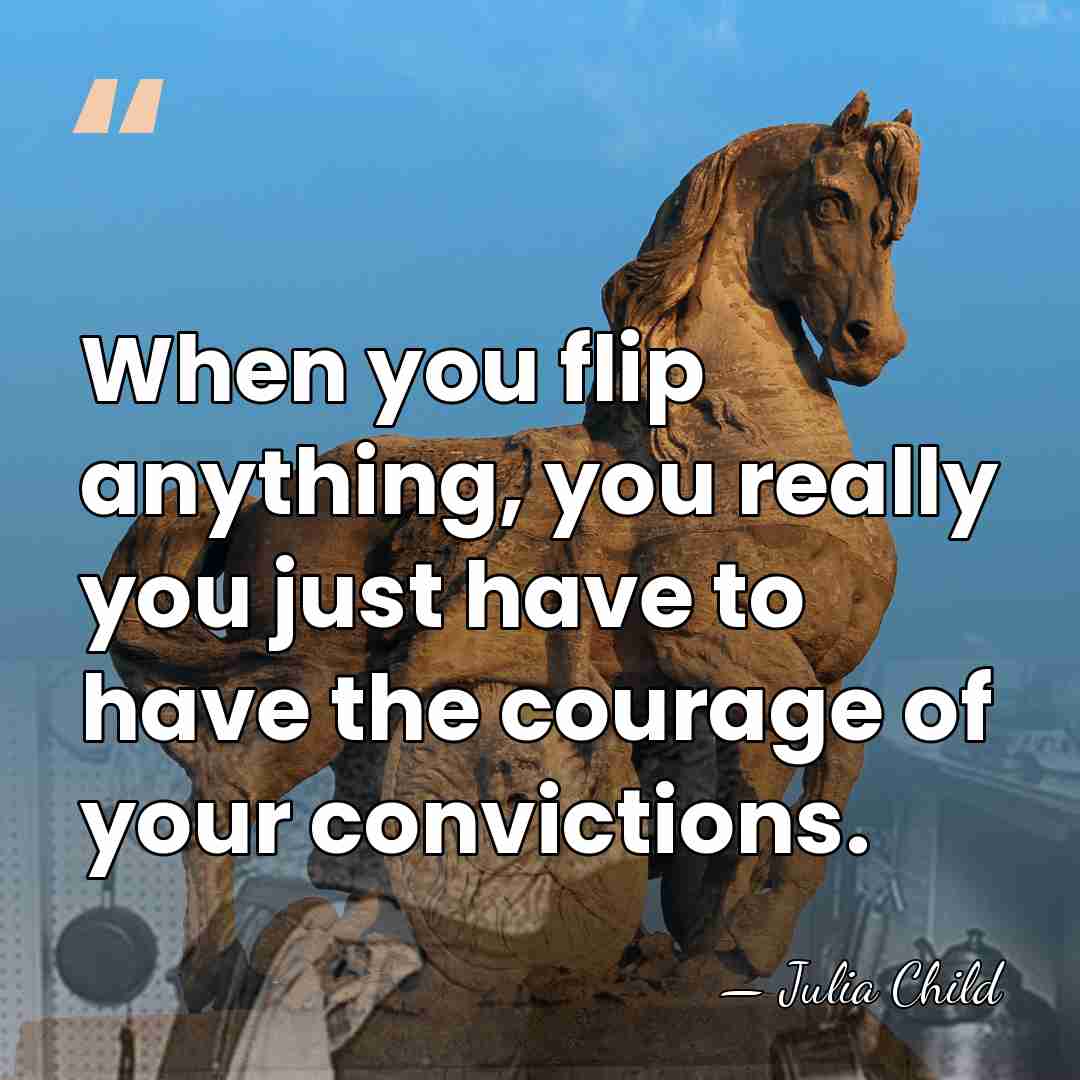 When you flip anything, you really you just have to have the&hellip; - Julia Child