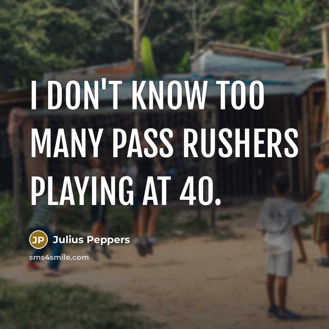 “I don't know too many pass rushers playing at 40.” quote by Julius Peppers