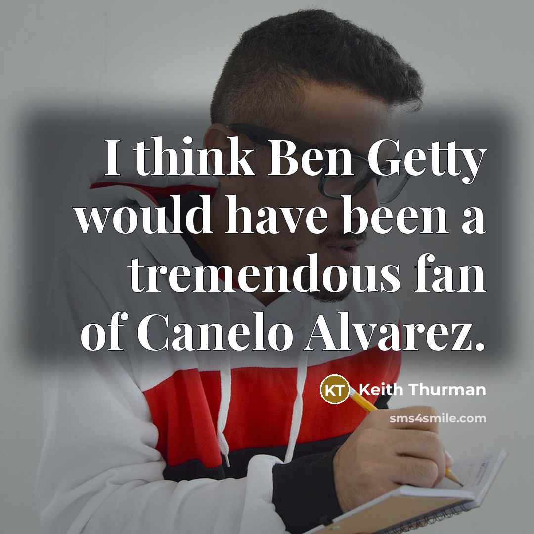 “I think Ben Getty would have been a tremendous fan…” quote by Keith Thurman