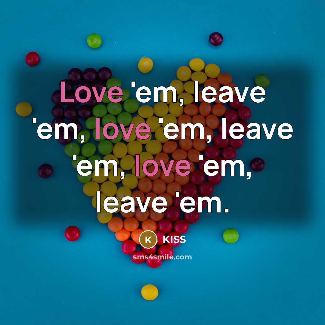 “Love 'em, leave 'em, love 'em, leave 'em, love 'em,…” quote by KISS