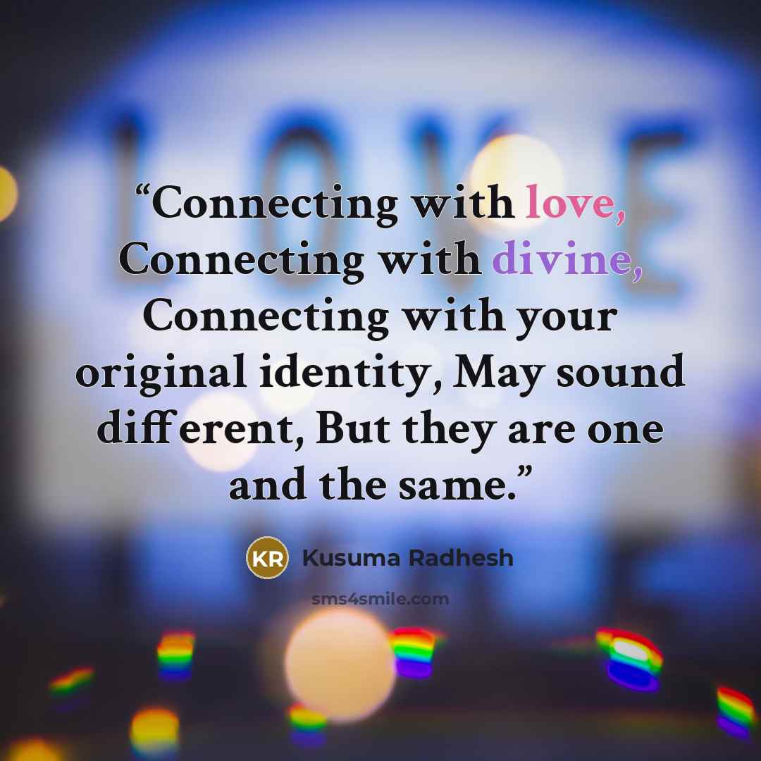 “Connecting with love, Connecting with divine, Connecting with your original identity, May sound different, But they are one and the same.” quote by Kusuma Radhesh