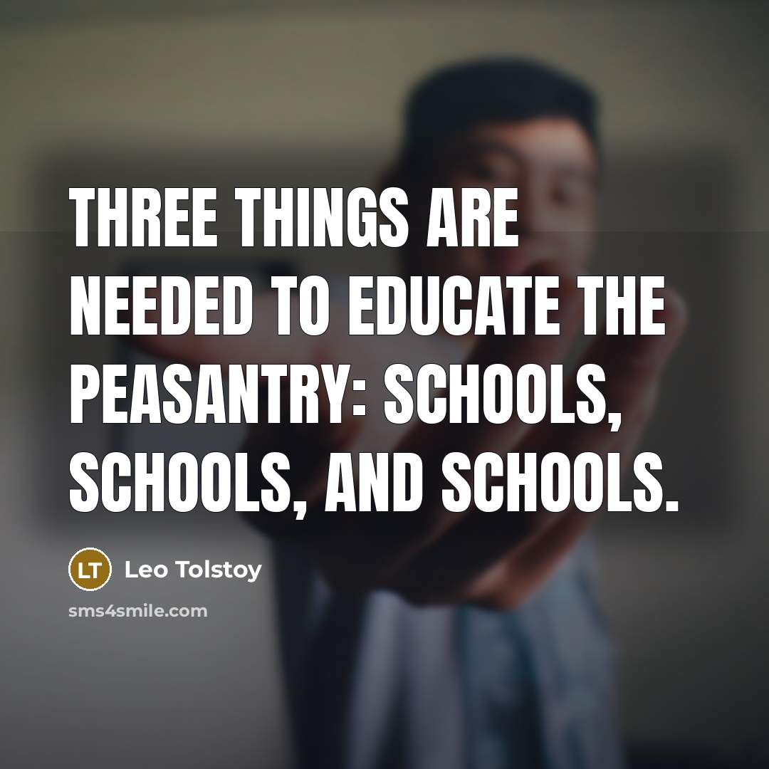 “Three things are needed to educate the peasantry: schools, schools,…” quote by Leo Tolstoy
