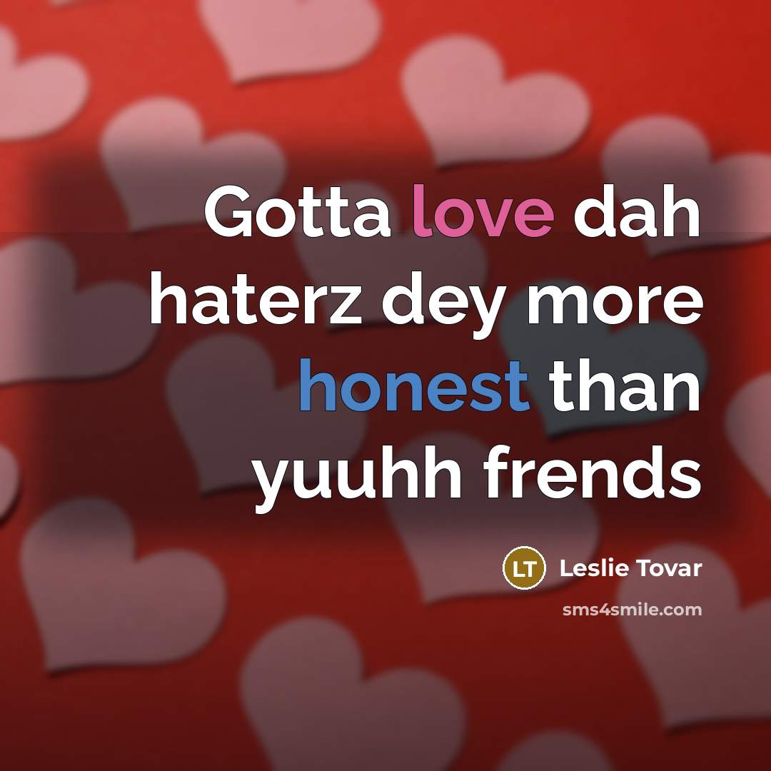 “Gotta love dah haterz dey more honest than yuuhh frends…” quote by Leslie Tovar
