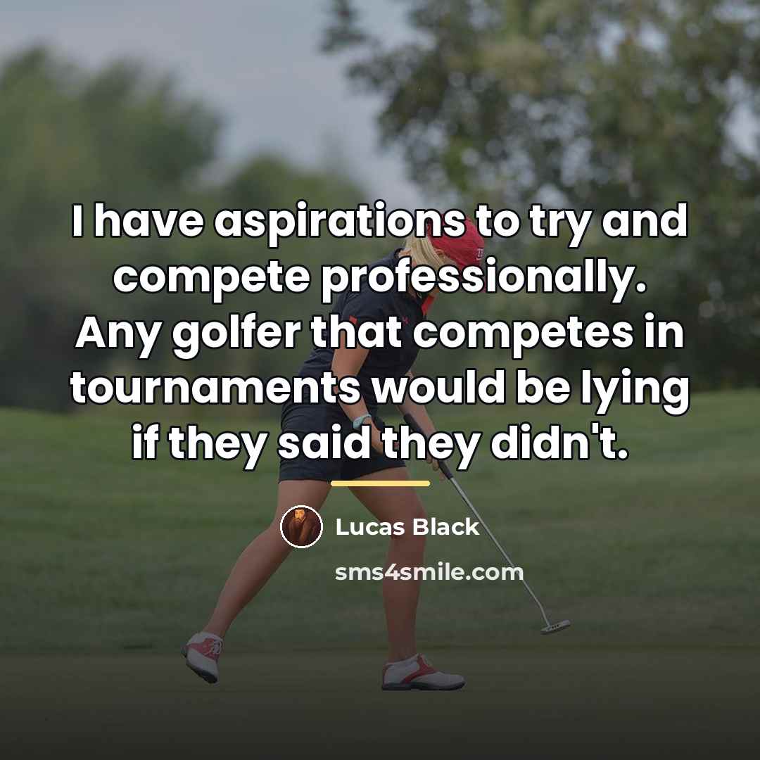 “I have aspirations to try and compete professionally. Any golfer…” quote by Lucas Black
