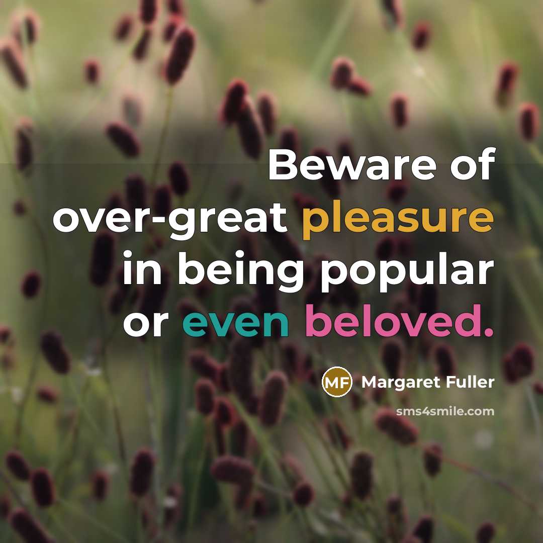 “Beware of over-great pleasure in being popular or even beloved.…” quote by Margaret Fuller