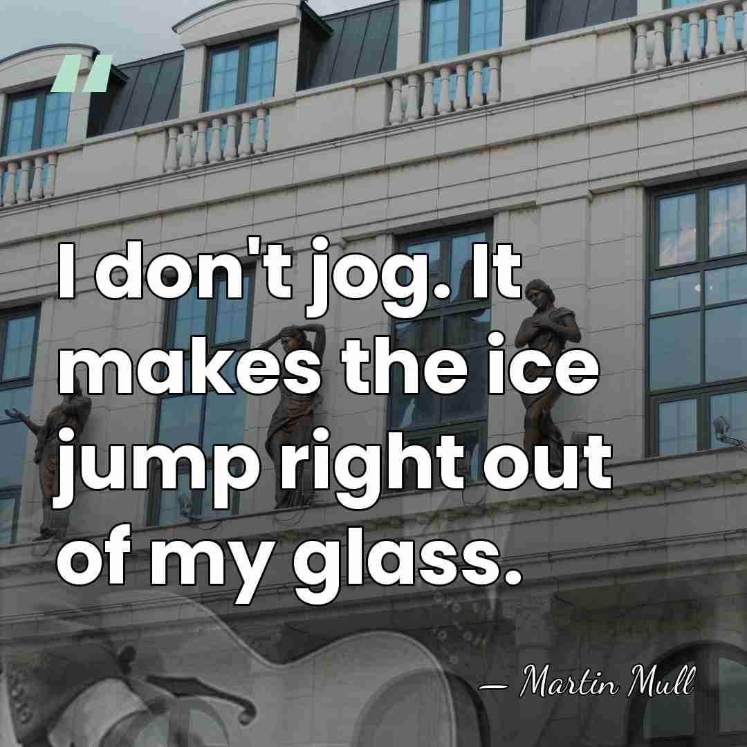 I don't jog. It makes the ice jump right out of my&hellip; - Martin Mull