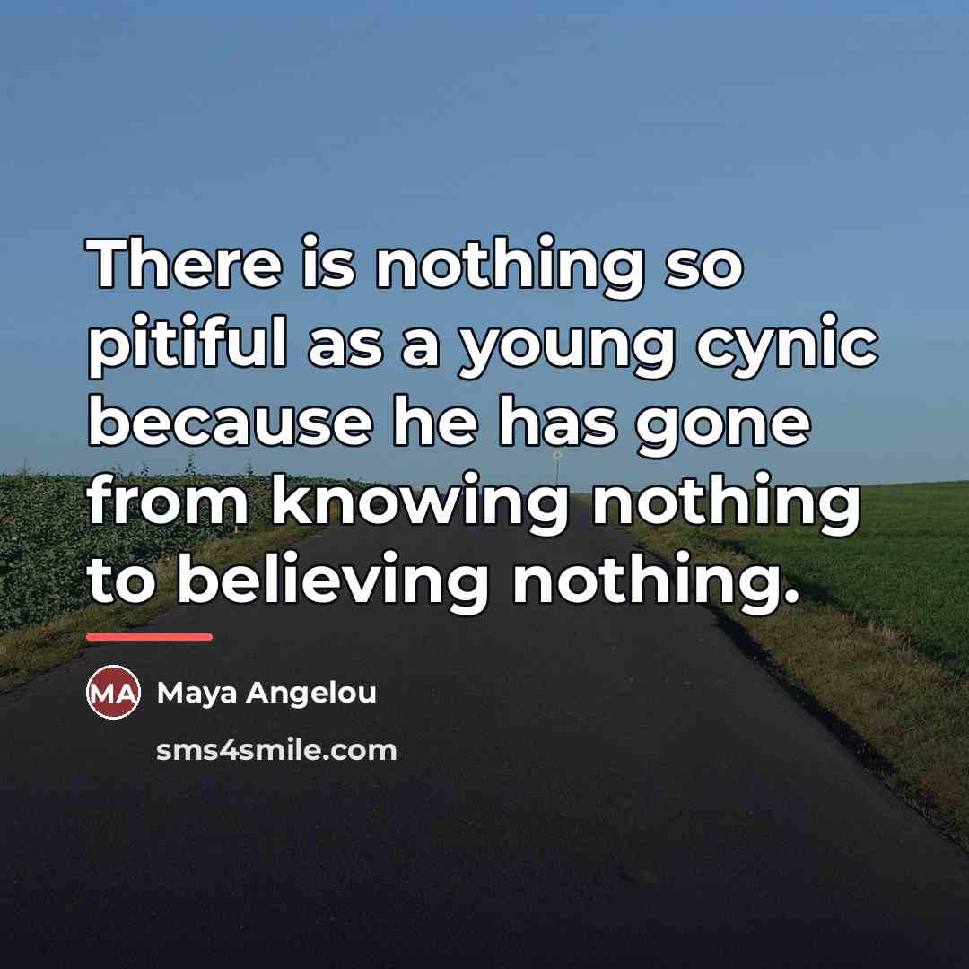“There is nothing so pitiful as a young cynic because…” quote by Maya Angelou