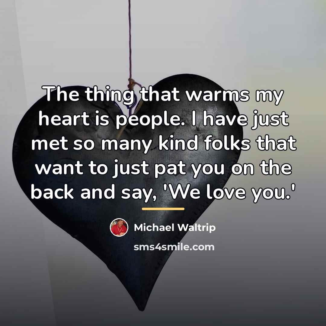 “The thing that warms my heart is people. I have…” quote by Michael Waltrip