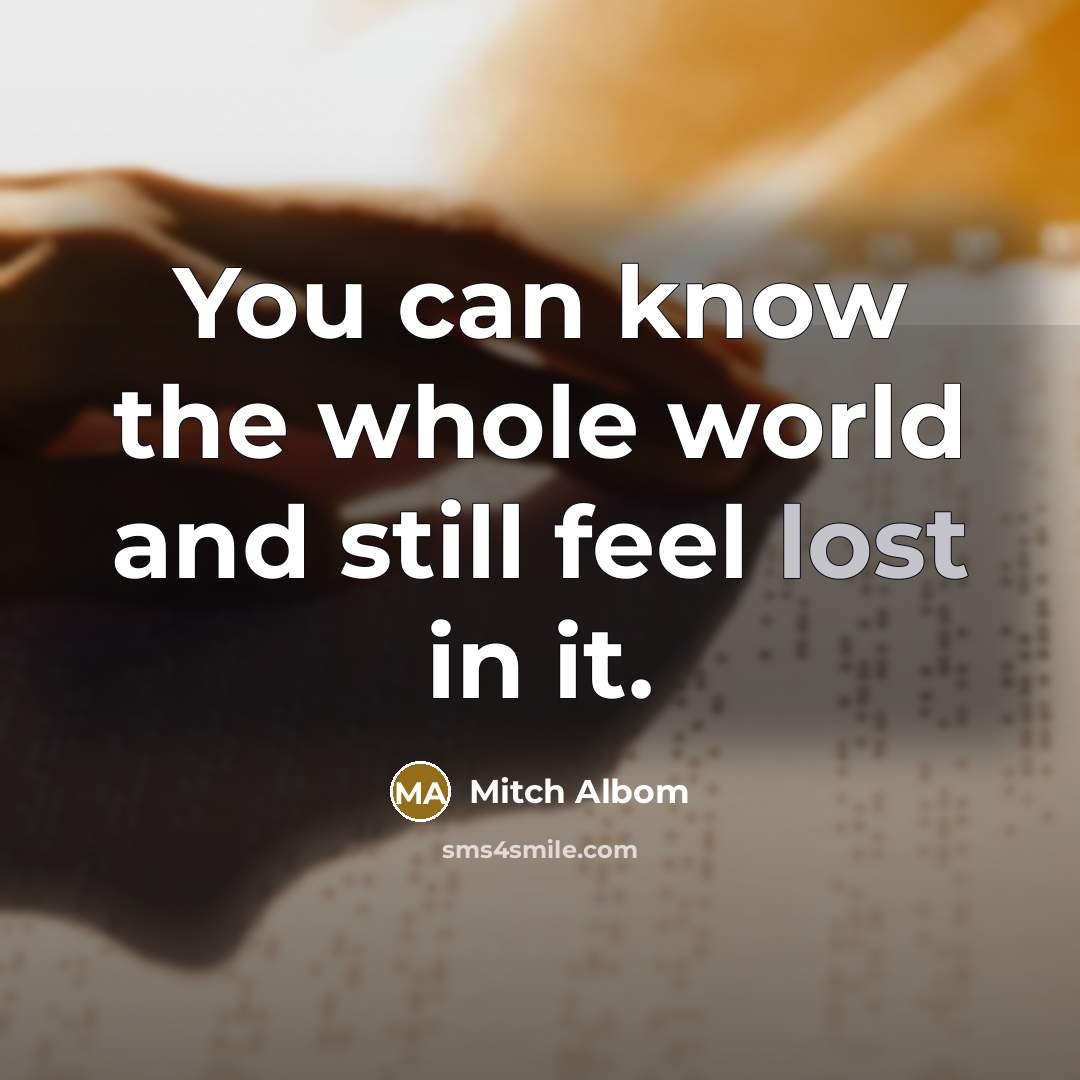 “You can know the whole world and still feel lost…” quote by Mitch Albom