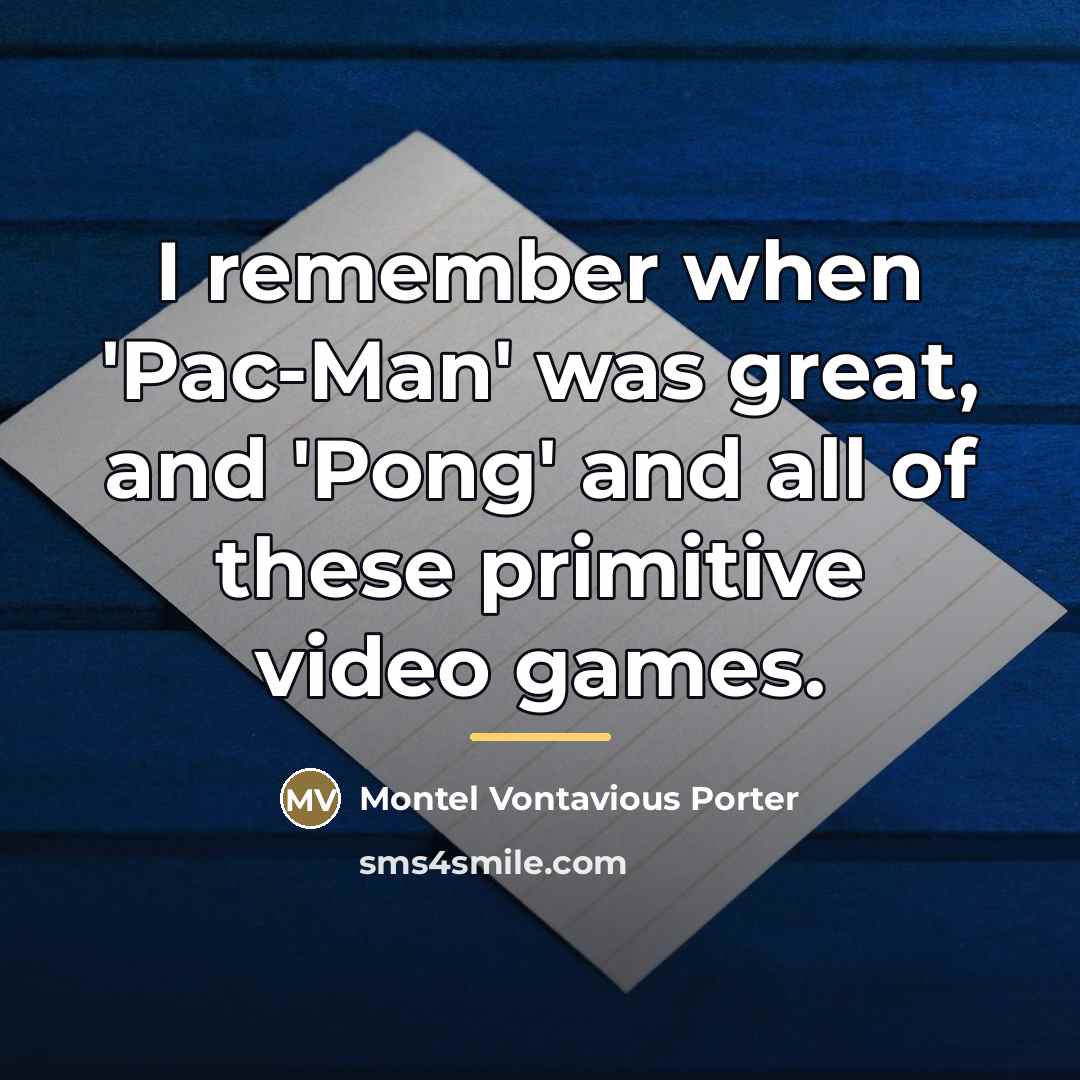 “I remember when 'Pac-Man' was great, and 'Pong' and all…” quote by Montel Vontavious Porter