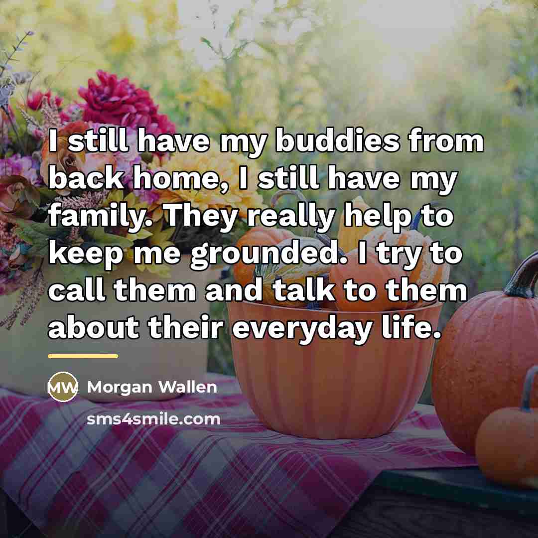 “I still have my buddies from back home, I still…” quote by Morgan Wallen